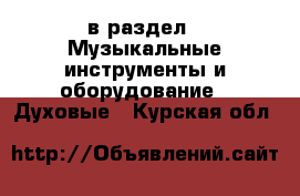  в раздел : Музыкальные инструменты и оборудование » Духовые . Курская обл.